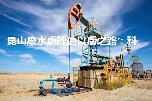 昆山廢水處理的以后之路：科技創(chuàng)新如何引領綠色進展？